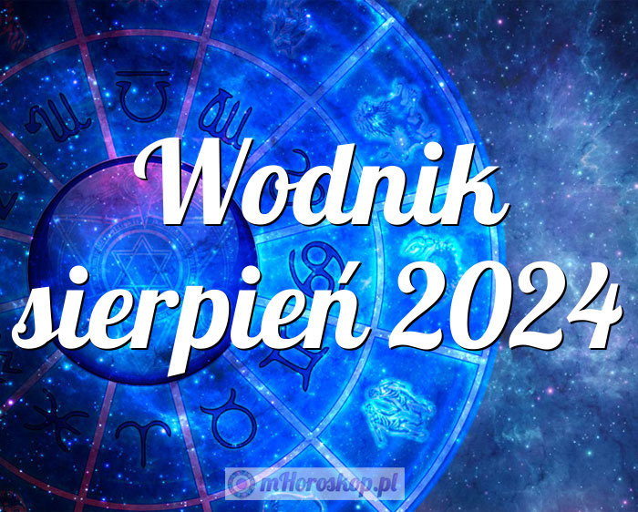 Horoskop Wodnik sierpień 2024 horoskop miesięczny